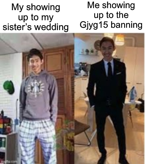 Lmao no shot | Me showing up to the Gjyg15 banning; My showing up to my sister’s wedding | image tagged in pj vs tuxedo | made w/ Imgflip meme maker