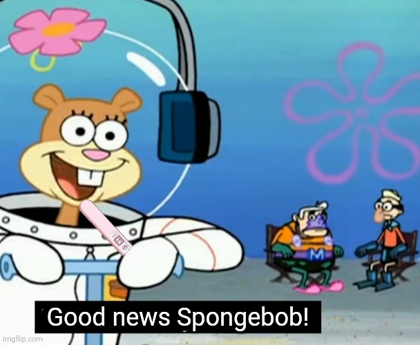 Stop it. Get some help | Good news Spongebob! | image tagged in did somebody say boom,pregnant,squirrel,sandy cheeks | made w/ Imgflip meme maker