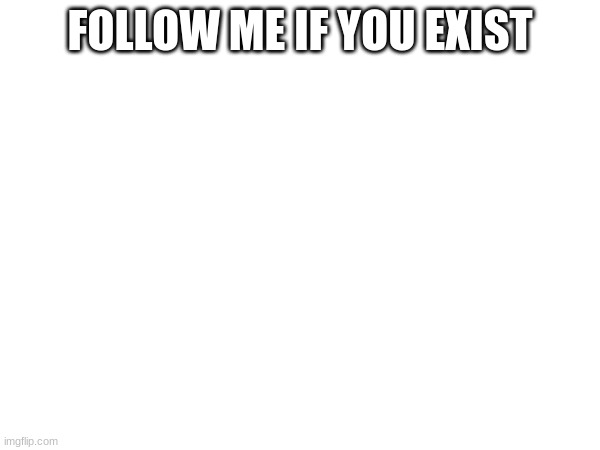 do it now | FOLLOW ME IF YOU EXIST | image tagged in i know you exist | made w/ Imgflip meme maker