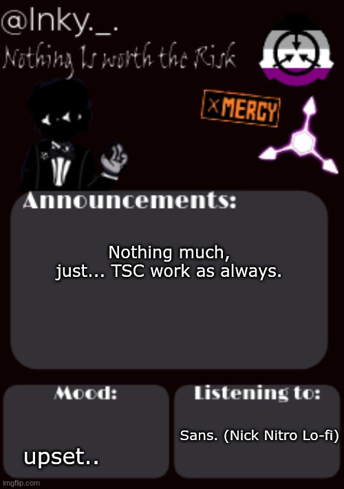I'm honestly not okay today. | Nothing much, just... TSC work as always. Sans. (Nick Nitro Lo-fi); upset.. | image tagged in updated ink announcement temp | made w/ Imgflip meme maker