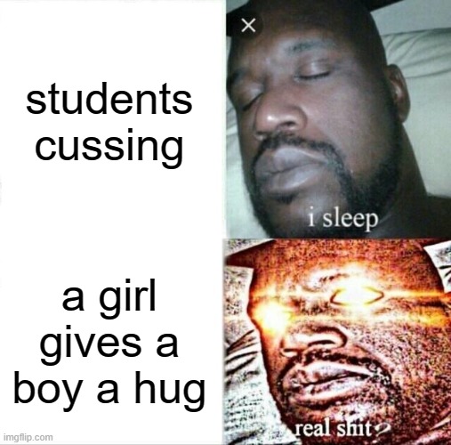 Sleeping Shaq | students cussing; a girl gives a boy a hug | image tagged in memes,sleeping shaq | made w/ Imgflip meme maker