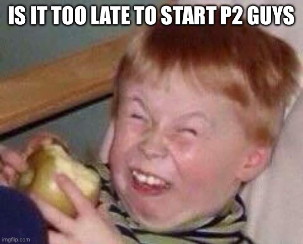 Apple eating kid | IS IT TOO LATE TO START P2 GUYS | image tagged in apple eating kid | made w/ Imgflip meme maker