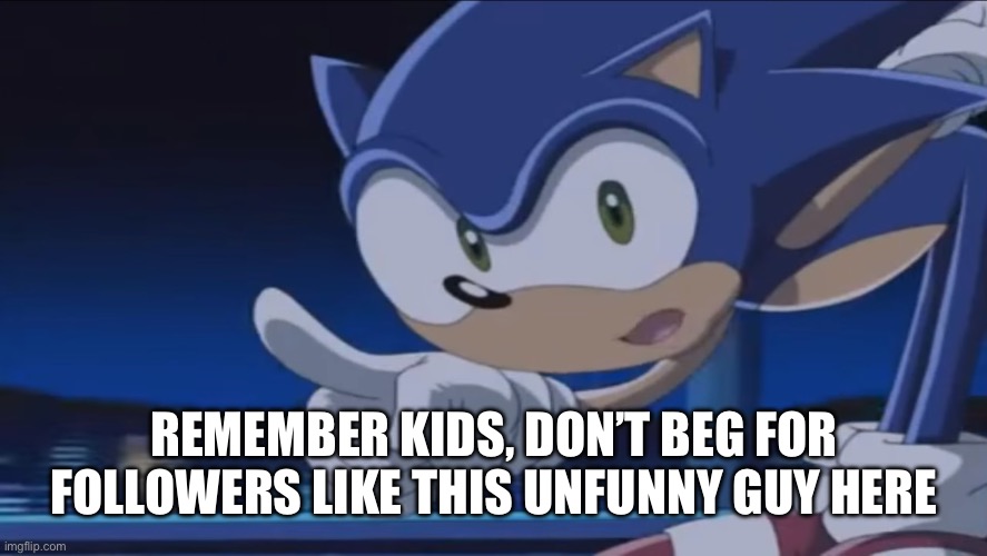 Kids, Don't - Sonic X | REMEMBER KIDS, DON’T BEG FOR FOLLOWERS LIKE THIS UNFUNNY GUY HERE | image tagged in kids don't - sonic x | made w/ Imgflip meme maker