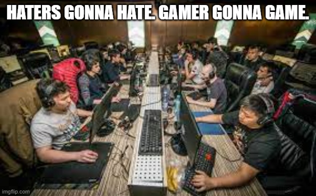 meme by Brad Gamers Gonna Game | HATERS GONNA HATE. GAMER GONNA GAME. | image tagged in gaming,pc gaming,video games,funny memes,humor,funny | made w/ Imgflip meme maker