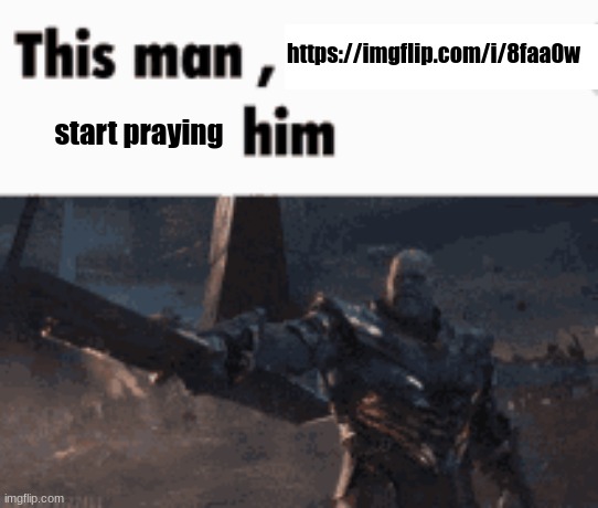 This man, _____ him | https://imgflip.com/i/8faa0w; start praying | image tagged in this man _____ him | made w/ Imgflip meme maker