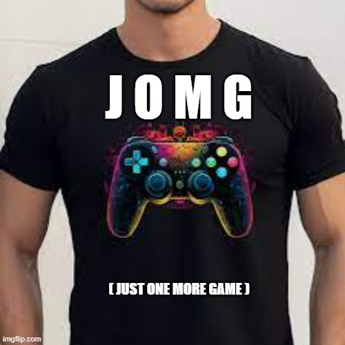 meme by Brad Just One More Game | J O M G; ( JUST ONE MORE GAME ) | image tagged in gaming,pc gaming,video games,funny meme,humor | made w/ Imgflip meme maker