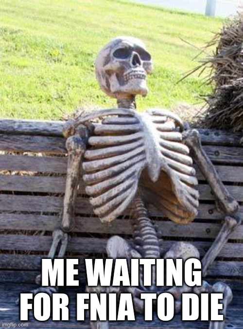 Waiting Skeleton | ME WAITING FOR FNIA TO DIE | image tagged in memes,waiting skeleton | made w/ Imgflip meme maker
