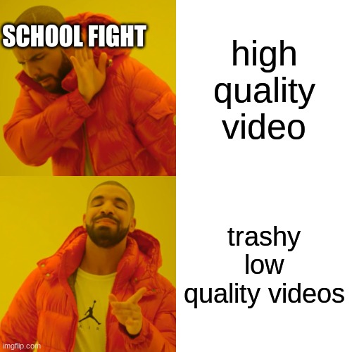 Drake Hotline Bling Meme | SCHOOL FIGHT; high quality video; trashy low quality videos | image tagged in memes,drake hotline bling | made w/ Imgflip meme maker