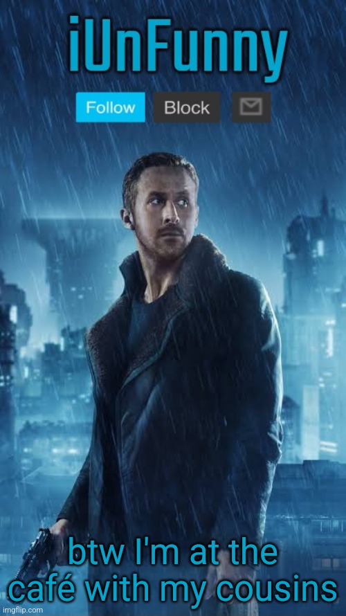 iUnFunny's Blade Runner Template | btw I'm at the café with my cousins | image tagged in iunfunny's blade runner template | made w/ Imgflip meme maker