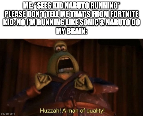 I sure hope this happens | ME: *SEES KID NARUTO RUNNING* PLEASE DON'T TELL ME THAT'S FROM FORTNITE
KID: NO I'M RUNNING LIKE SONIC & NARUTO DO
MY BRAIN: | image tagged in a man of quality,sonic the hedgehog,naruto | made w/ Imgflip meme maker