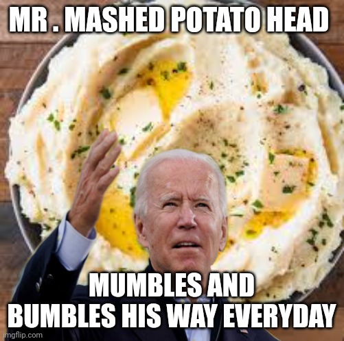 Joe biden | MR . MASHED POTATO HEAD; MUMBLES AND BUMBLES HIS WAY EVERYDAY | image tagged in joe biden | made w/ Imgflip meme maker