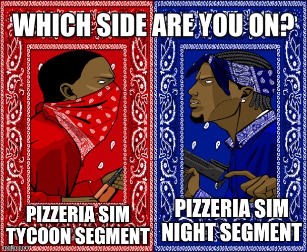 Which side are you on? | PIZZERIA SIM TYCOON SEGMENT; PIZZERIA SIM NIGHT SEGMENT | image tagged in which side are you on | made w/ Imgflip meme maker