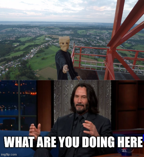 You found you buddy on the weirest place | WHAT ARE YOU DOING HERE | image tagged in baghead,lattice climbing,keanu reeves,john wick,template,memes | made w/ Imgflip meme maker