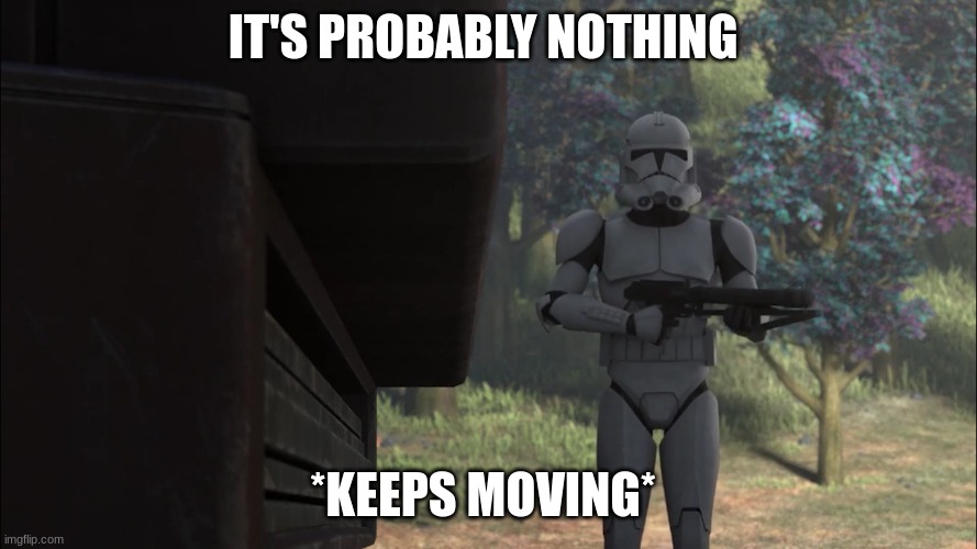 clone trooper | IT'S PROBABLY NOTHING; *KEEPS MOVING* | image tagged in clone trooper | made w/ Imgflip meme maker