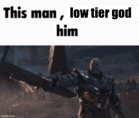 This man, _____ him | low tier god | image tagged in this man _____ him | made w/ Imgflip meme maker