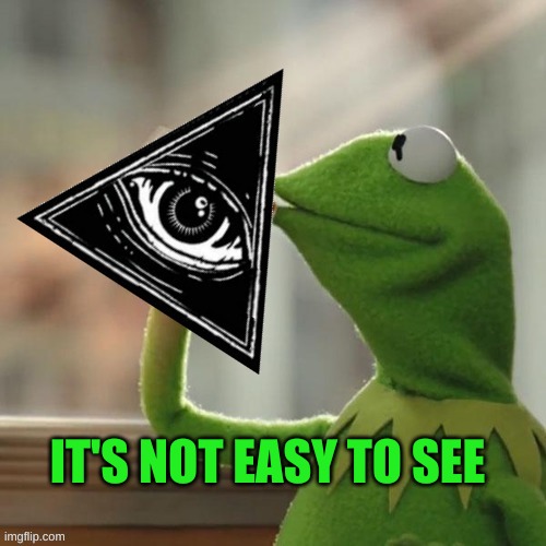 Kermit Illuminati Business | IT'S NOT EASY TO SEE | image tagged in kermit illuminati business,kermit the frog,illuminati confirmed,illuminati is watching,new world order,eye | made w/ Imgflip meme maker