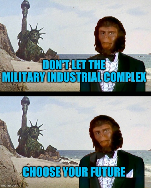 Planet of the Monkey Puppets | DON'T LET THE MILITARY INDUSTRIAL COMPLEX; CHOOSE YOUR FUTURE | image tagged in planet of the monkey puppets,planet of the apes,dystopia,government corruption,destruction,reset | made w/ Imgflip meme maker