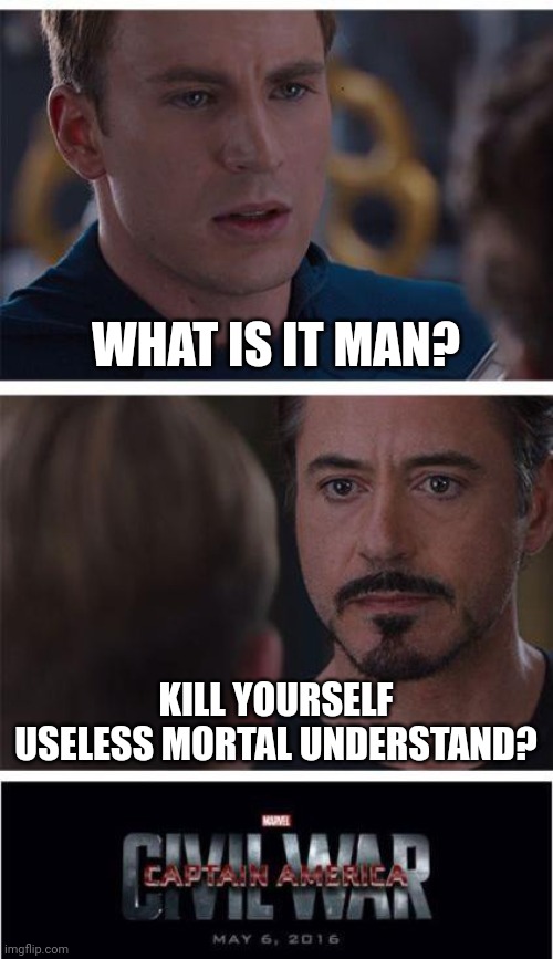 It came in my brain | WHAT IS IT MAN? KILL YOURSELF USELESS MORTAL UNDERSTAND? | image tagged in memes,marvel civil war 1 | made w/ Imgflip meme maker