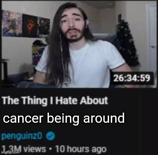 The cancer is literally evil | cancer being around | image tagged in the thing i hate about ___,cancer,cancers,memes,meme,around | made w/ Imgflip meme maker