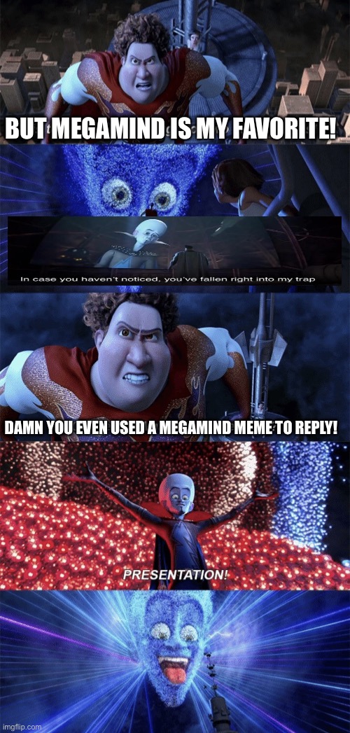 Presentation | DAMN YOU EVEN USED A MEGAMIND MEME TO REPLY! BUT MEGAMIND IS MY FAVORITE! | image tagged in presentation | made w/ Imgflip meme maker