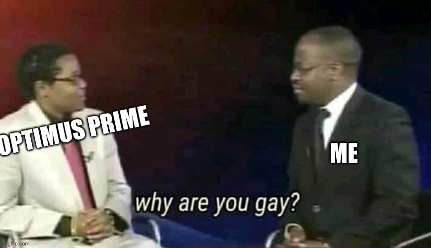 Why are you gay? | OPTIMUS PRIME ME | image tagged in why are you gay | made w/ Imgflip meme maker