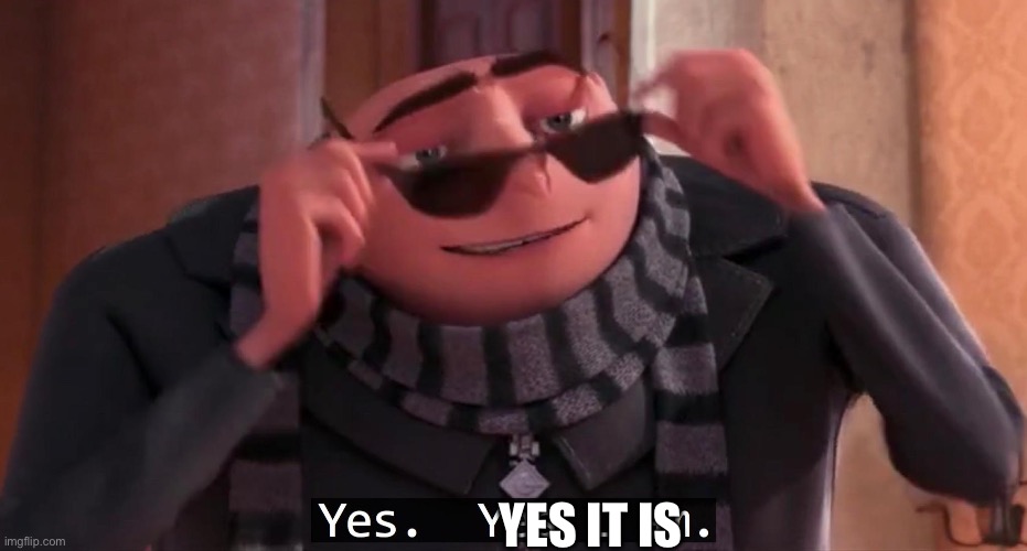 Gru yes, yes i am. | YES IT IS | image tagged in gru yes yes i am | made w/ Imgflip meme maker