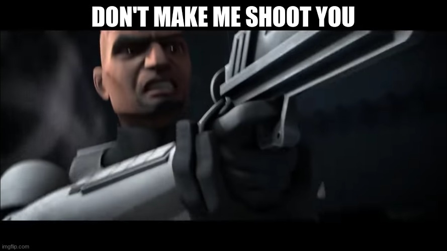 clone trooper | DON'T MAKE ME SHOOT YOU | image tagged in clone trooper | made w/ Imgflip meme maker