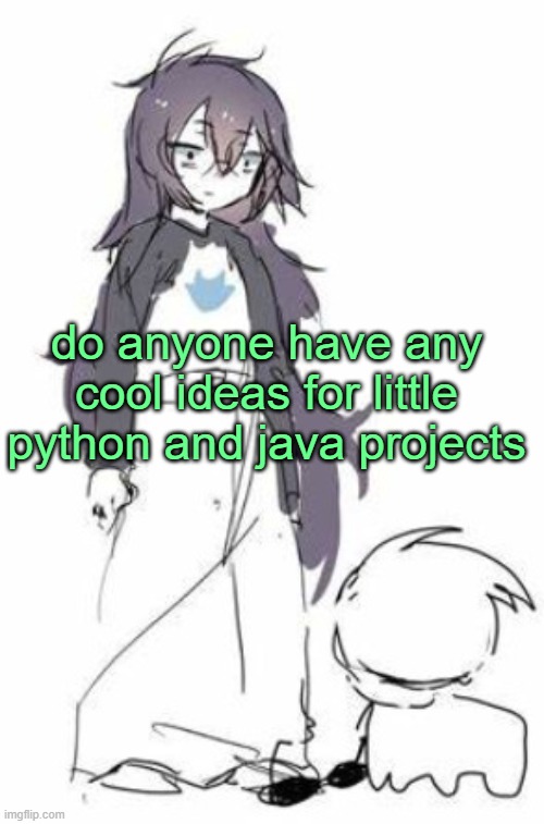 like, cool little applications, not over the top crazy shit | do anyone have any cool ideas for little python and java projects | image tagged in uh | made w/ Imgflip meme maker