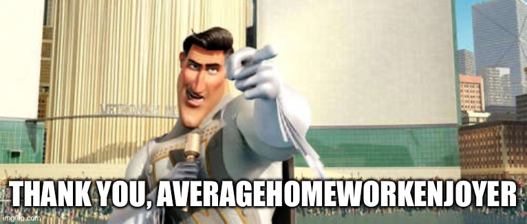 MetroMan | THANK YOU, AVERAGEHOMEWORKENJOYER | image tagged in metroman | made w/ Imgflip meme maker