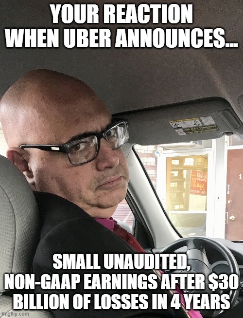 Uber makes money | YOUR REACTION WHEN UBER ANNOUNCES... SMALL UNAUDITED, NON-GAAP EARNINGS AFTER $30 BILLION OF LOSSES IN 4 YEARS | image tagged in unimpressed uber driver | made w/ Imgflip meme maker