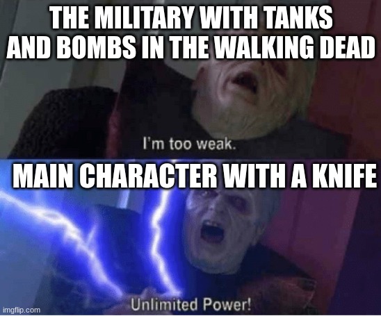 im too weak | THE MILITARY WITH TANKS AND BOMBS IN THE WALKING DEAD; MAIN CHARACTER WITH A KNIFE | image tagged in im too weak | made w/ Imgflip meme maker