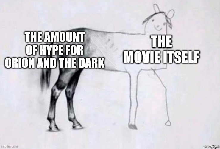 Oop | THE AMOUNT OF HYPE FOR ORION AND THE DARK; THE MOVIE ITSELF | image tagged in horse drawing | made w/ Imgflip meme maker