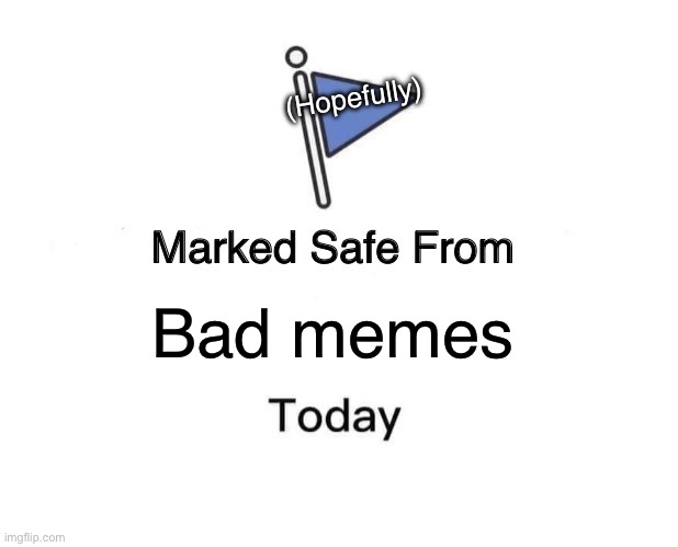 Cannot confirm your safety from bad memes | (Hopefully); Bad memes | image tagged in memes,marked safe from | made w/ Imgflip meme maker