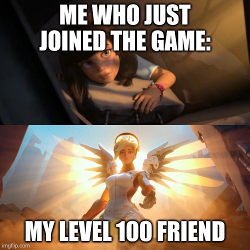 YESSIR | ME WHO JUST JOINED THE GAME:; MY LEVEL 100 FRIEND | image tagged in overwatch mercy meme | made w/ Imgflip meme maker