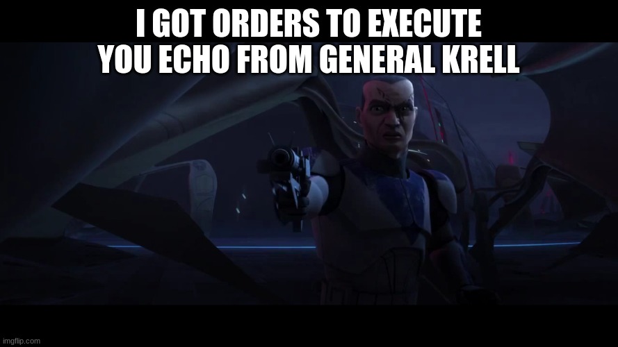 clone trooper | I GOT ORDERS TO EXECUTE YOU ECHO FROM GENERAL KRELL | image tagged in clone trooper | made w/ Imgflip meme maker
