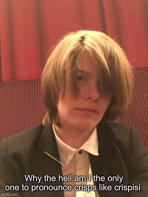 Why the hell am I the only one to pronounce crisps like crispisi | made w/ Imgflip meme maker