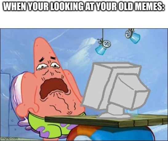 Patrick Star cringing | WHEN YOUR LOOKING AT YOUR OLD MEMES: | image tagged in patrick star cringing,memes | made w/ Imgflip meme maker
