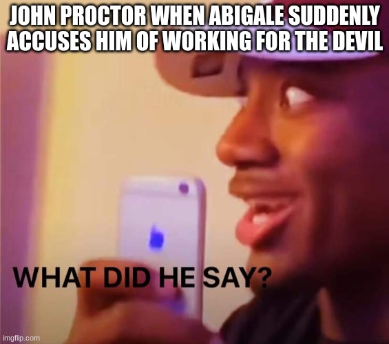 what did he say? | JOHN PROCTOR WHEN ABIGALE SUDDENLY ACCUSES HIM OF WORKING FOR THE DEVIL | image tagged in what did he say | made w/ Imgflip meme maker