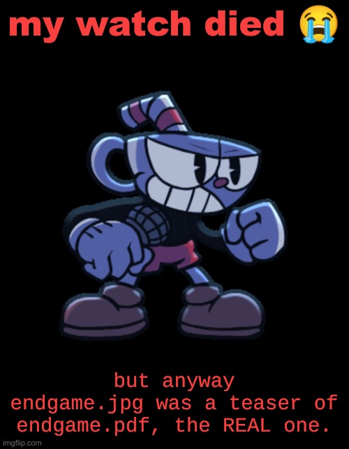 cuphead | my watch died 😭; but anyway
endgame.jpg was a teaser of endgame.pdf, the REAL one. | image tagged in cuphead | made w/ Imgflip meme maker