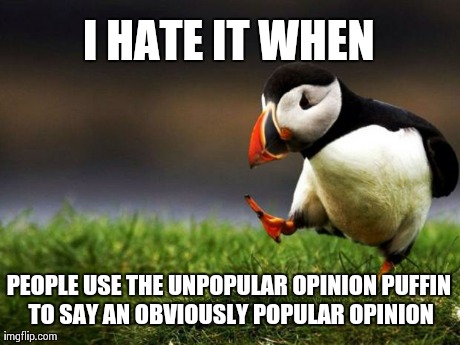 Unpopular Opinion Puffin | I HATE IT WHEN PEOPLE USE THE UNPOPULAR OPINION PUFFIN TO SAY AN OBVIOUSLY POPULAR OPINION | image tagged in memes,unpopular opinion puffin,AdviceAnimals | made w/ Imgflip meme maker