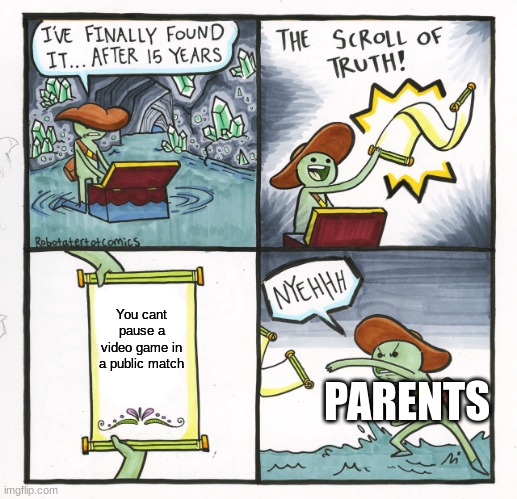 like yeah let me just tell everyone to stop playing for s second | You cant pause a video game in a public match; PARENTS | image tagged in memes,the scroll of truth | made w/ Imgflip meme maker