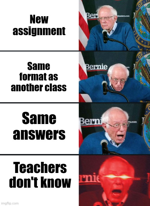 Bernie Sanders reaction (nuked) | New assignment; Same format as another class; Same answers; Teachers don't know | image tagged in bernie sanders reaction nuked | made w/ Imgflip meme maker