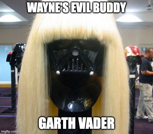 Garth Vader | WAYNE'S EVIL BUDDY; GARTH VADER | image tagged in darth vader,wayne's world,mashup | made w/ Imgflip meme maker