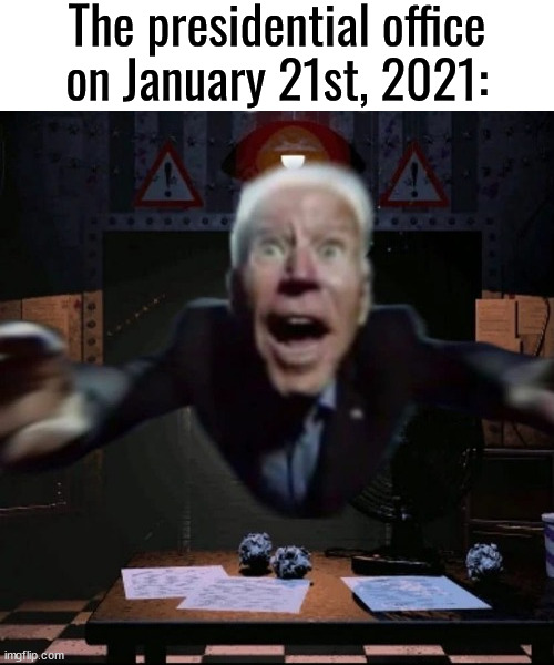 Joe Biden Jumpscare | The presidential office on January 21st, 2021: | image tagged in joe biden jumpscare | made w/ Imgflip meme maker