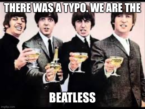 The Beatles  | THERE WAS A TYPO. WE ARE THE BEATLESS | image tagged in the beatles | made w/ Imgflip meme maker