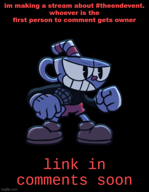 cuphead | im making a stream about #theendevent.
whoever is the first person to comment gets owner; link in comments soon | image tagged in cuphead | made w/ Imgflip meme maker