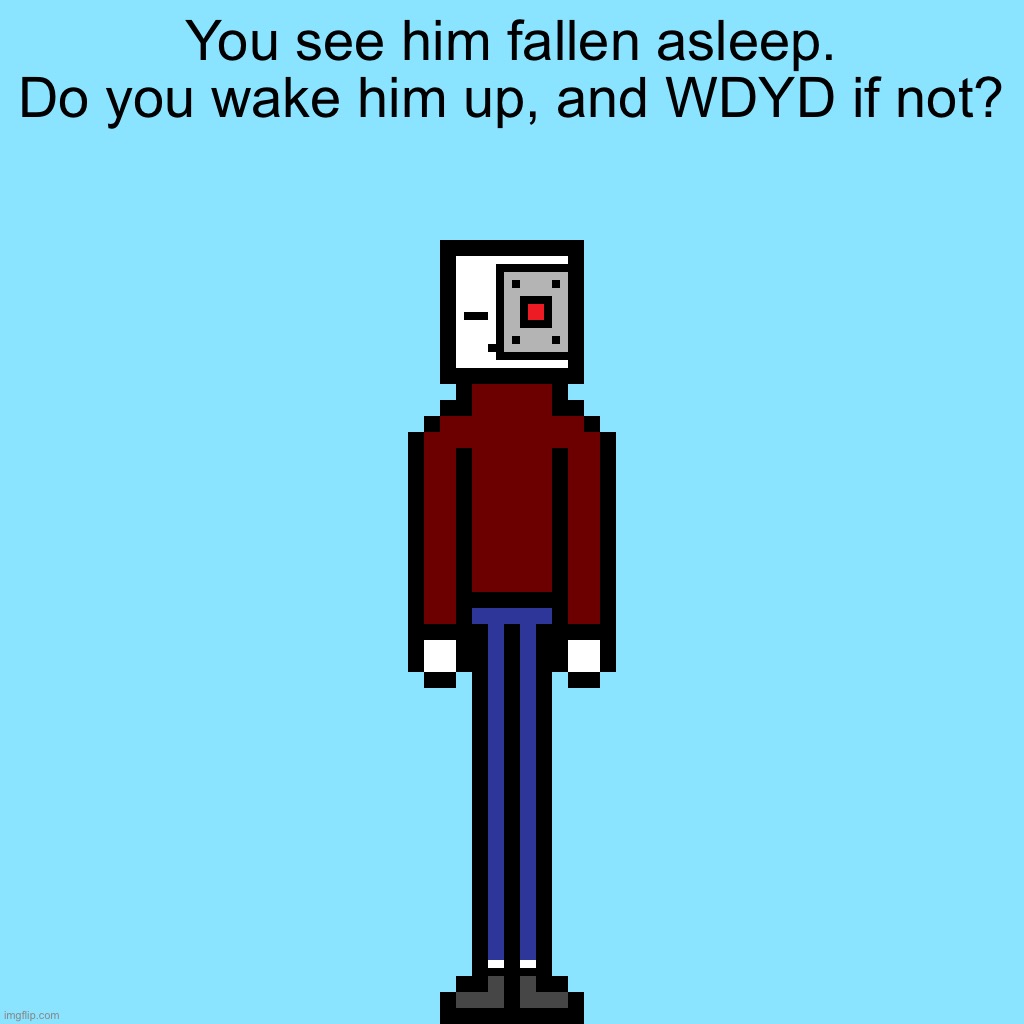 You see him fallen asleep.
Do you wake him up, and WDYD if not? | made w/ Imgflip meme maker