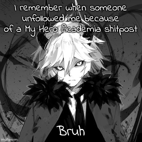 Kcalb | I remember when someone unfollowed me because of a My Hero Academia shitpost; Bruh | image tagged in kcalb | made w/ Imgflip meme maker