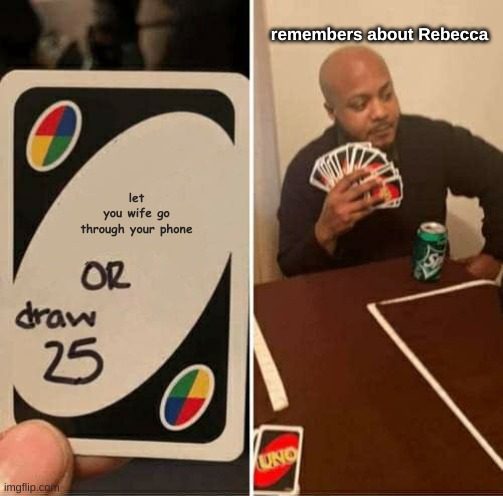 oh | remembers about Rebecca; let you wife go through your phone | image tagged in memes,uno draw 25 cards | made w/ Imgflip meme maker