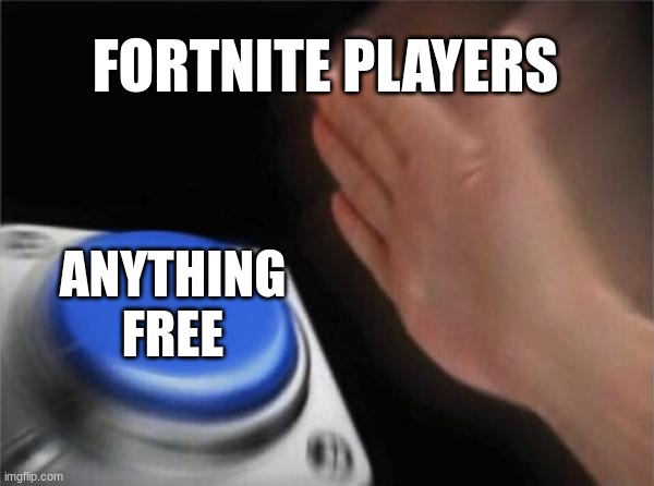 true | FORTNITE PLAYERS; ANYTHING FREE | image tagged in memes,blank nut button | made w/ Imgflip meme maker